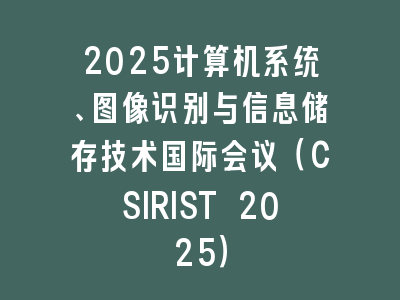 2025计算机系统、图像识别与信息储存技术国际会议（CSIRIST 2025）