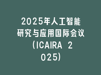 2025年人工智能研究与应用国际会议（ICAIRA 2025）