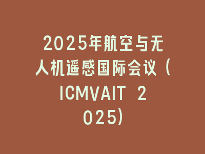2025年航空与无人机遥感国际会议（ICMVAIT 2025）