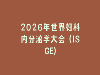 2026年世界妇科内分泌学大会(ISGE)