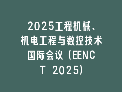 2025工程机械、机电工程与数控技术国际会议（EENCT 2025）