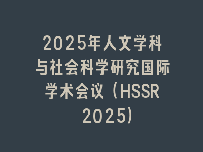 2025年人文学科与社会科学研究国际学术会议（HSSR 2025）