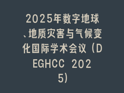 2025年数字地球、地质灾害与气候变化国际学术会议（DEGHCC 2025）