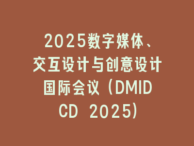2025数字媒体、交互设计与创意设计国际会议（DMIDCD 2025）