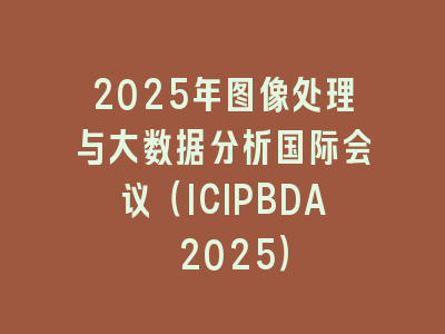 2025年图像处理与大数据分析国际会议（ICIPBDA 2025）
