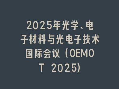 2025年光学、电子材料与光电子技术国际会议（OEMOT 2025)