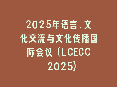 2025年语言、文化交流与文化传播国际会议（LCECC 2025)