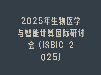 2025年生物医学与智能计算国际研讨会（ISBIC 2025）