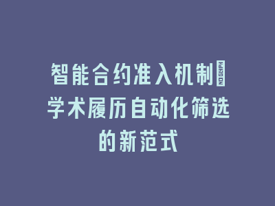 智能合约准入机制_学术履历自动化筛选的新范式