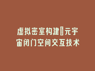 虚拟密室构建：元宇宙闭门空间交互技术