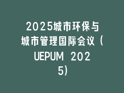 2025城市环保与城市管理国际会议（UEPUM 2025）