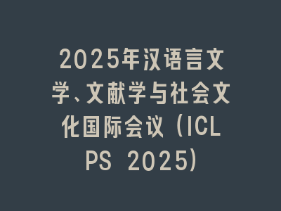 2025年汉语言文学、文献学与社会文化国际会议（ICLPS 2025）