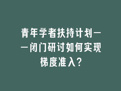 青年学者扶持计划——闭门研讨如何实现梯度准入？