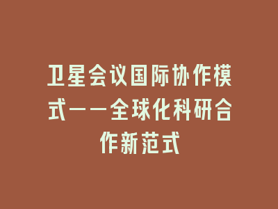 卫星会议国际协作模式——全球化科研合作新范式