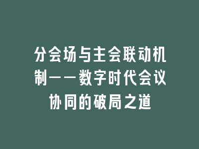 分会场与主会联动机制——数字时代会议协同的破局之道