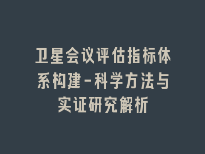 卫星会议评估指标体系构建-科学方法与实证研究解析