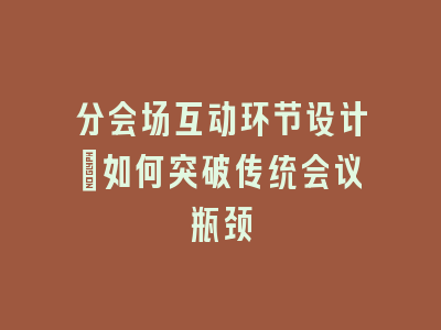 分会场互动环节设计_如何突破传统会议瓶颈