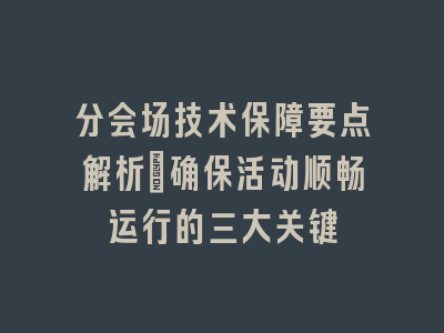 分会场技术保障要点解析_确保活动顺畅运行的三大关键