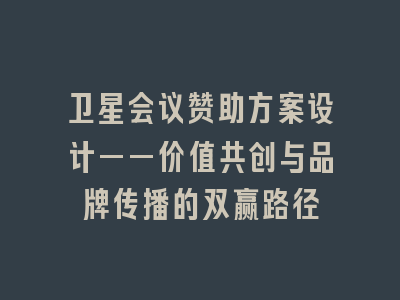 卫星会议赞助方案设计——价值共创与品牌传播的双赢路径