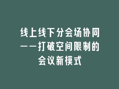 线上线下分会场协同——打破空间限制的会议新模式