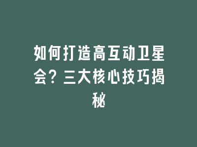 如何打造高互动卫星会？三大核心技巧揭秘