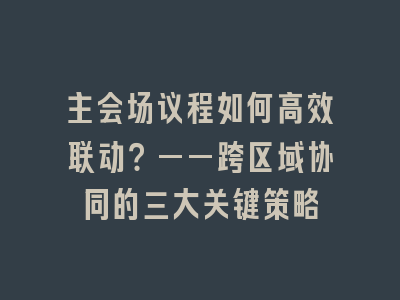 主会场议程如何高效联动？——跨区域协同的三大关键策略