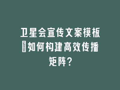 卫星会宣传文案模板_如何构建高效传播矩阵？