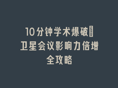 10分钟学术爆破_卫星会议影响力倍增全攻略