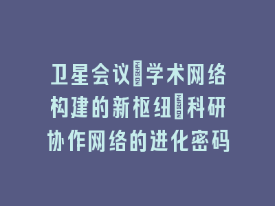 卫星会议：学术网络构建的新枢纽_科研协作网络的进化密码