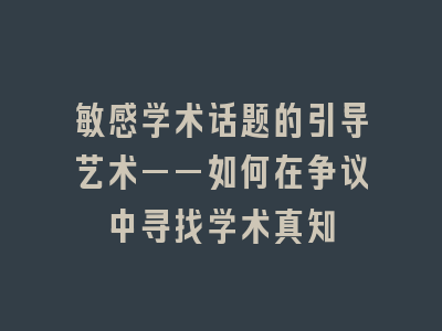 敏感学术话题的引导艺术——如何在争议中寻找学术真知