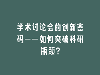 学术讨论会的创新密码——如何突破科研瓶颈？
