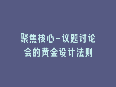 聚焦核心-议题讨论会的黄金设计法则