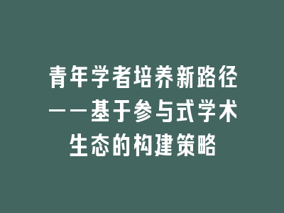 青年学者培养新路径——基于参与式学术生态的构建策略