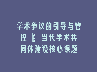学术争议的引导与管控 | 当代学术共同体建设核心课题
