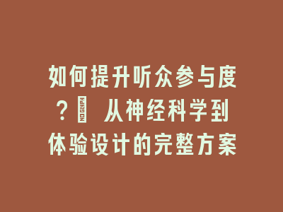 如何提升听众参与度？| 从神经科学到体验设计的完整方案