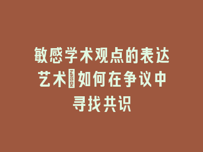 敏感学术观点的表达艺术：如何在争议中寻找共识