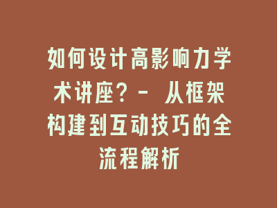 如何设计高影响力学术讲座？- 从框架构建到互动技巧的全流程解析