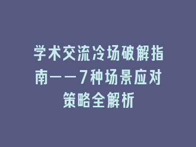 学术交流冷场破解指南——7种场景应对策略全解析