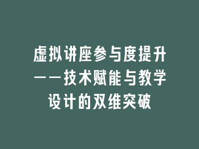 虚拟讲座参与度提升——技术赋能与教学设计的双维突破