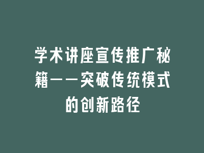 学术讲座宣传推广秘籍——突破传统模式的创新路径