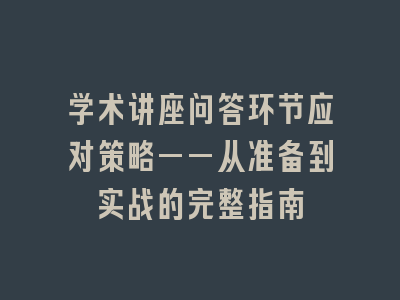 学术讲座问答环节应对策略——从准备到实战的完整指南