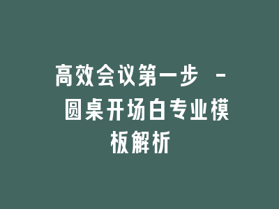 高效会议第一步 - 圆桌开场白专业模板解析