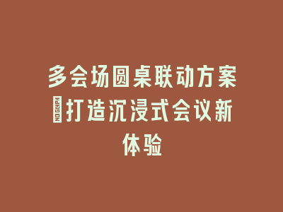 多会场圆桌联动方案：打造沉浸式会议新体验