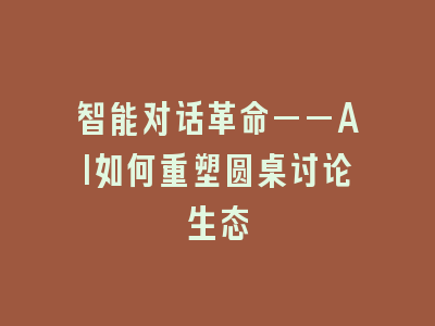 智能对话革命——AI如何重塑圆桌讨论生态