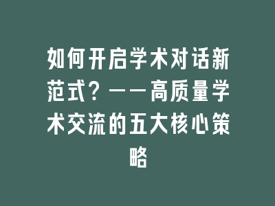 如何开启学术对话新范式？——高质量学术交流的五大核心策略