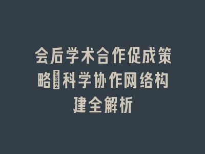 会后学术合作促成策略_科学协作网络构建全解析