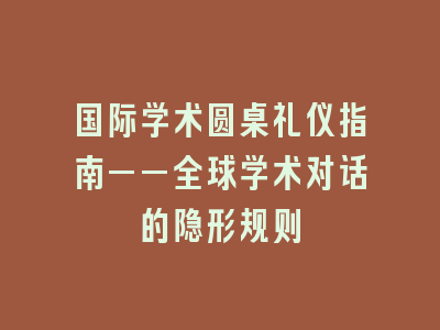国际学术圆桌礼仪指南——全球学术对话的隐形规则