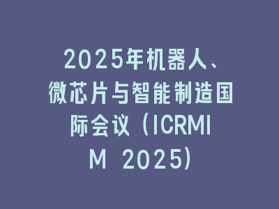 2025年机器人、微芯片与智能制造国际会议（ICRMIM 2025）