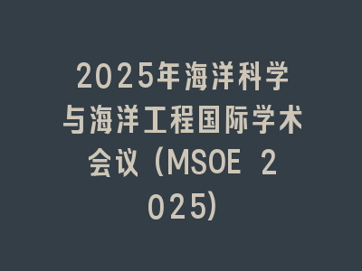 2025年海洋科学与海洋工程国际学术会议(MSOE 2025)