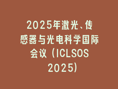 2025年激光、传感器与光电科学国际会议（ICLSOS 2025）